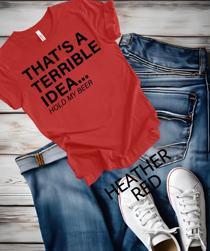 That's a terrible Idea hold my Beer graphic Tee